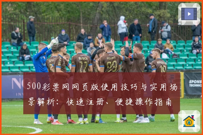 500彩票网网页版使用技巧与实用场景解析：快速注册、便捷操作指南