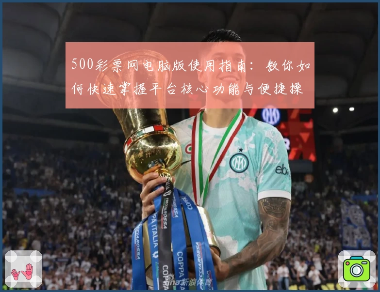 500彩票网电脑版使用指南：教你如何快速掌握平台核心功能与便捷操作方法