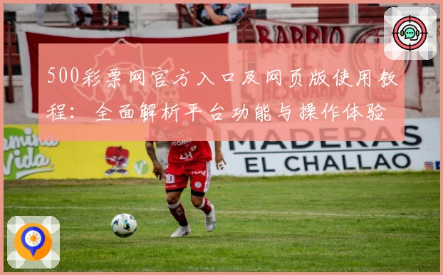 500彩票网官方入口及网页版使用教程：全面解析平台功能与操作体验