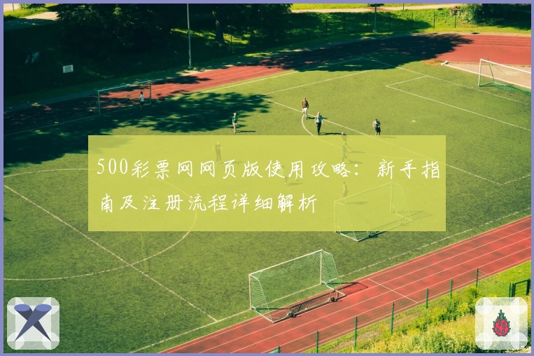 500彩票网网页版使用攻略：新手指南及注册流程详细解析