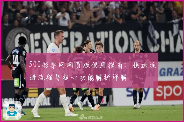 500彩票网网页版使用指南：快速注册流程与核心功能解析详解