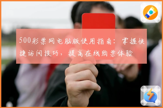 500彩票网电脑版使用指南：掌握快捷访问技巧，提高在线购票体验