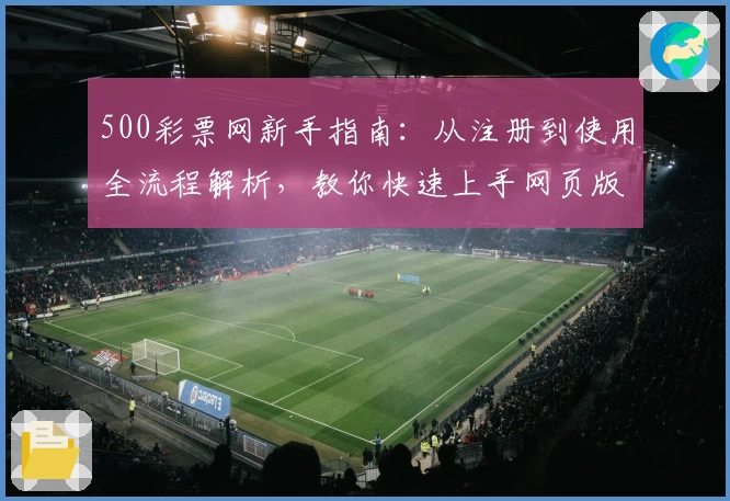 500彩票网新手指南：从注册到使用全流程解析，教你快速上手网页版核心功能