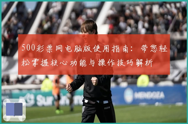 500彩票网电脑版使用指南：带您轻松掌握核心功能与操作技巧解析
