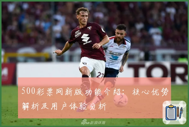 500彩票网新版功能介绍：核心优势解析及用户体验分析