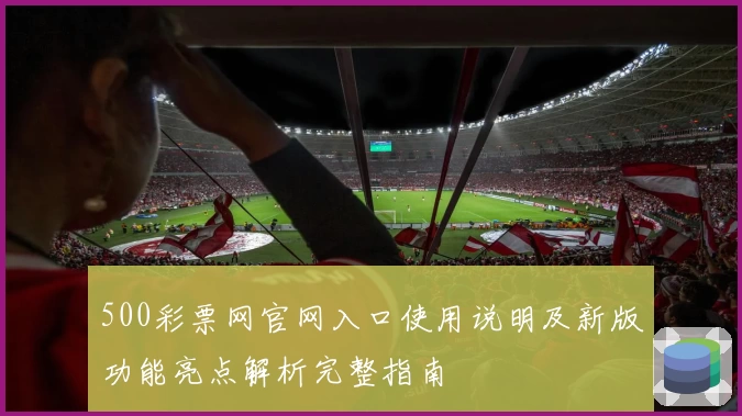 500彩票网官网入口使用说明及新版功能亮点解析完整指南