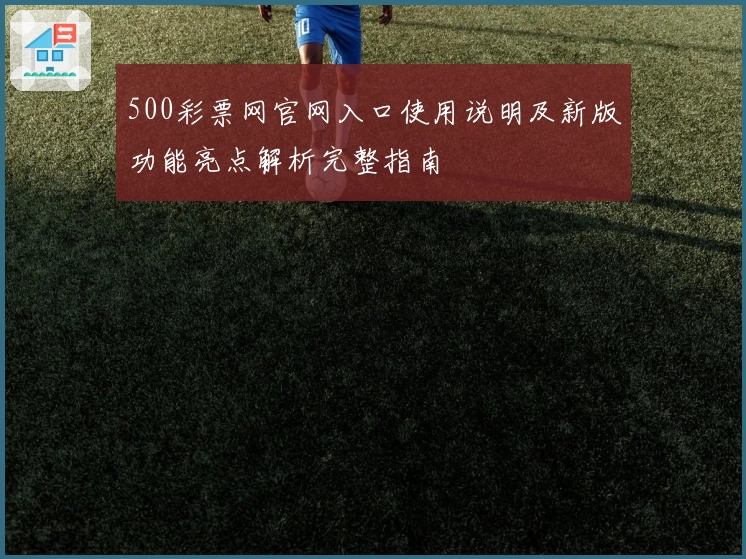 500彩票网官网入口使用说明及新版功能亮点解析完整指南