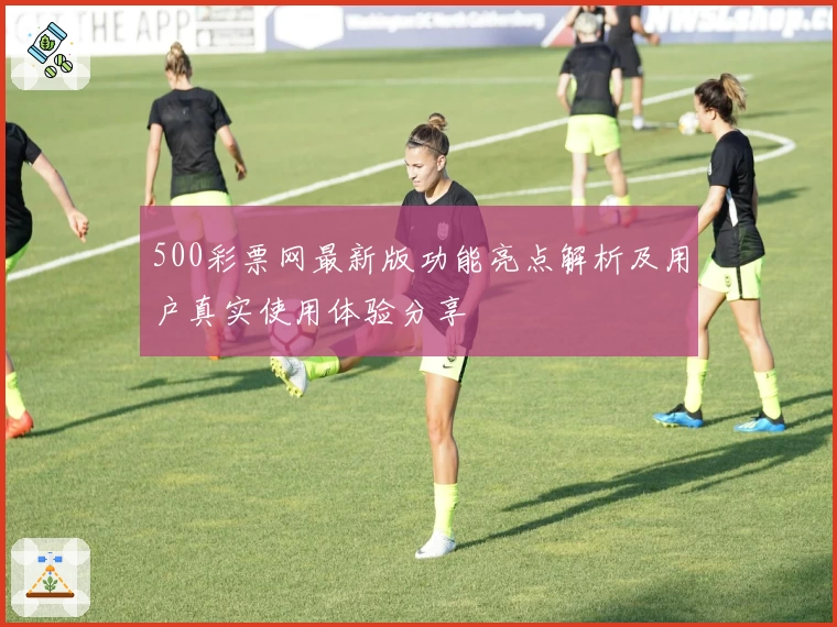 500彩票网最新版功能亮点解析及用户真实使用体验分享